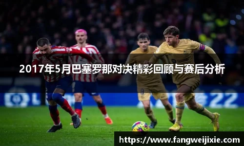 2017年5月巴塞罗那对决精彩回顾与赛后分析