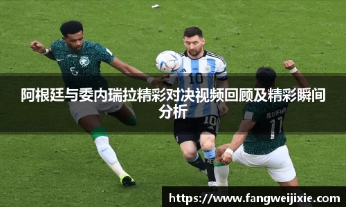 阿根廷与委内瑞拉精彩对决视频回顾及精彩瞬间分析
