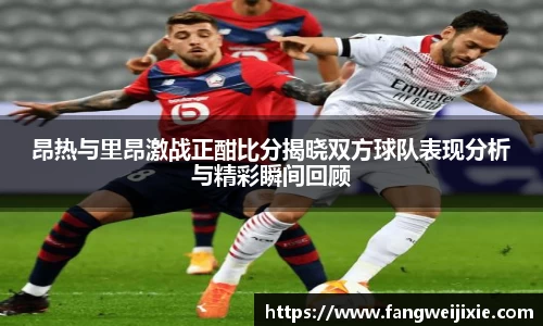 昂热与里昂激战正酣比分揭晓双方球队表现分析与精彩瞬间回顾