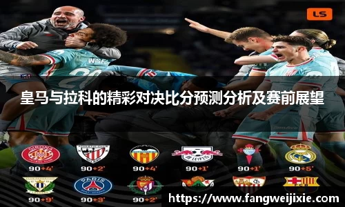 皇马与拉科的精彩对决比分预测分析及赛前展望