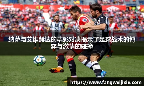 纳萨与艾维赫达的精彩对决揭示了足球战术的博弈与激情的碰撞