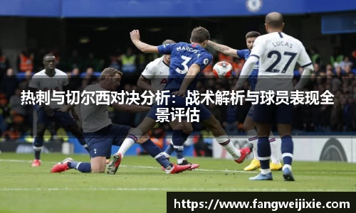 热刺与切尔西对决分析：战术解析与球员表现全景评估